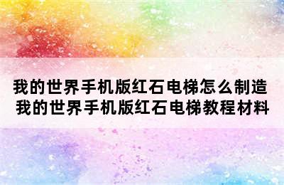 我的世界手机版红石电梯怎么制造 我的世界手机版红石电梯教程材料